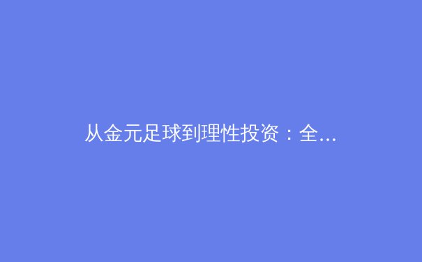 从金元足球到理性投资：全球职业体育俱乐部经营模式的深度变革 - 2