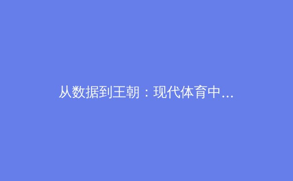 从数据到王朝：现代体育中统计学的革命性影响与未来趋势
