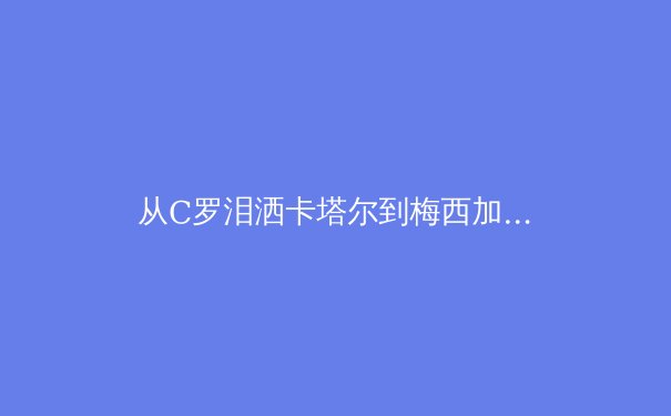 从C罗泪洒卡塔尔到梅西加冕：数据洞察现代足球的战术演进与人才断层 - 4